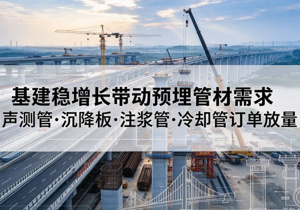 工布江达基建稳增长带动预埋监测管材需求，声测管、沉降板、注浆管订单持续放量